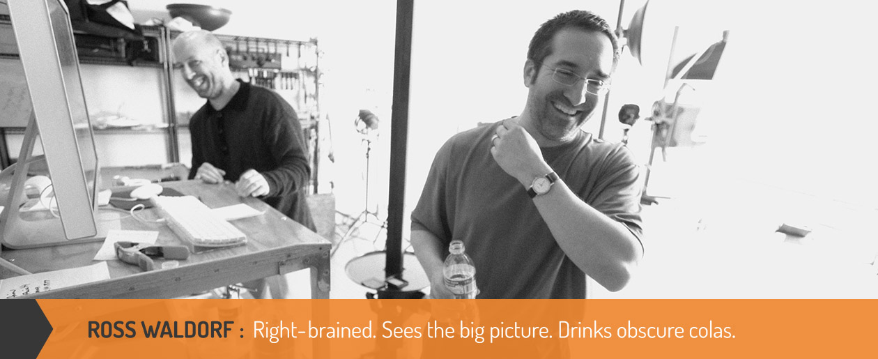 Ross Waldorf: Right-brained. Sees the big picture. Drinks obscure colas.